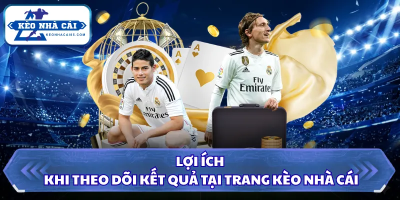 Lợi ích khi theo dõi kết quả tại trang Kèo Nhà Cái