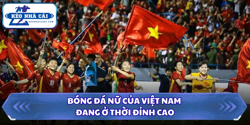 Bóng đá nữ của Việt Nam đang ở thời đỉnh cao