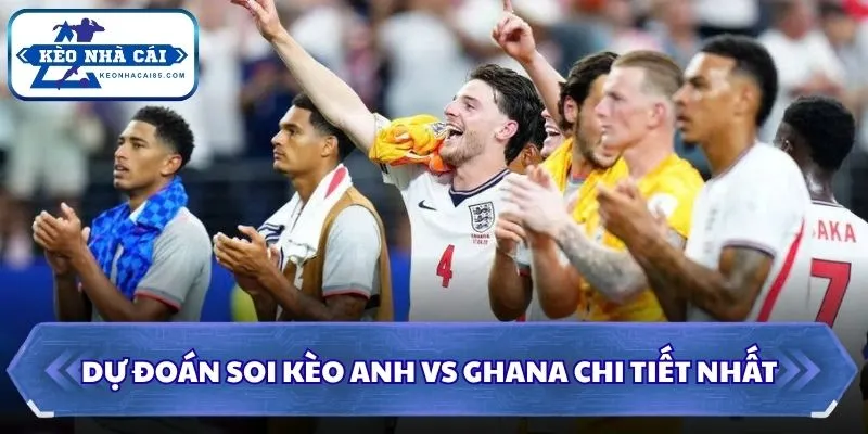 Dự đoán soi kèo Anh vs Ghana chi tiết nhất