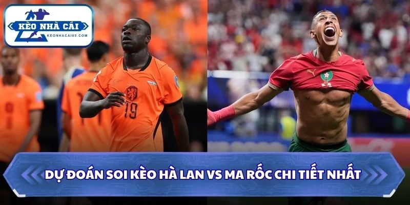 Soi kèo Hà Lan vs Ma Rốc chi tiết nhất