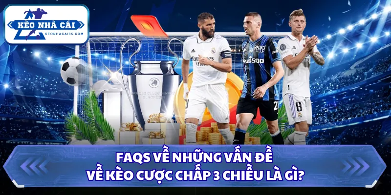 FAQS về những vấn đề về kèo cược chấp 3 chiều là gì?