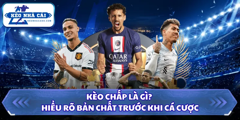 Kèo chấp là gì? Hiểu rõ bản chất trước khi cá cược