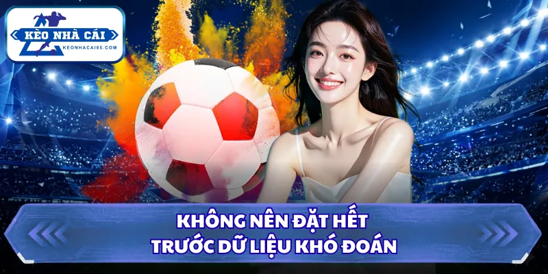 Không nên đặt hết trước dữ liệu khó đoán