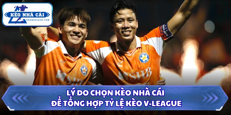 Lý do chọn Kèo Nhà Cái để tổng hợp tỷ lệ kèo V-League