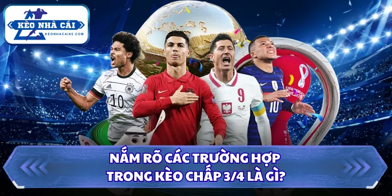 Nắm rõ các trường hợp trong kèo chấp 3/4 là gì?