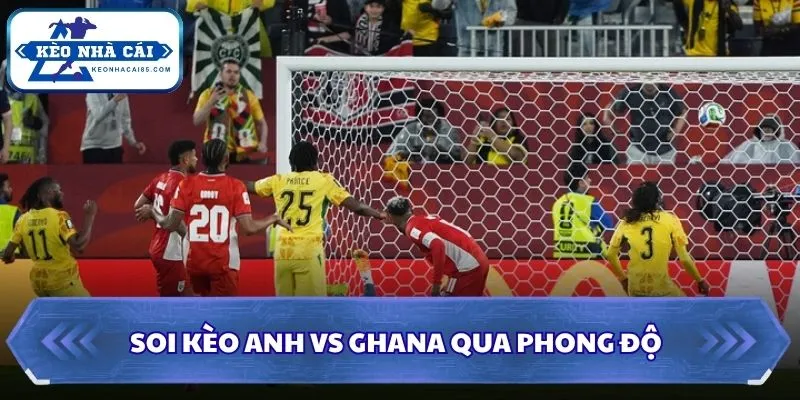 Soi kèo Anh vs Ghana qua phong độ