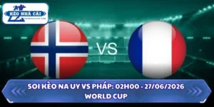 Soi Kèo Na Uy vs Pháp: 02h00 - 27/06 - World Cup 2026 8 Soi kèo Na Uy vs Pháp