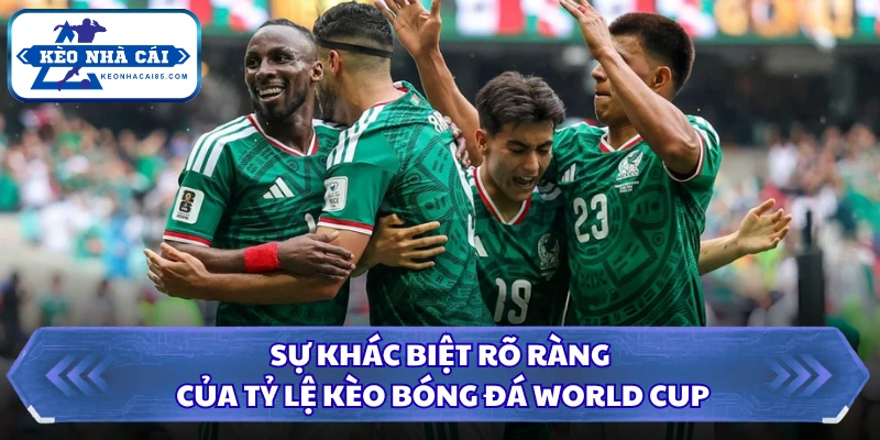 Sự khác biệt rõ ràng của tỷ lệ kèo bóng đá World Cup