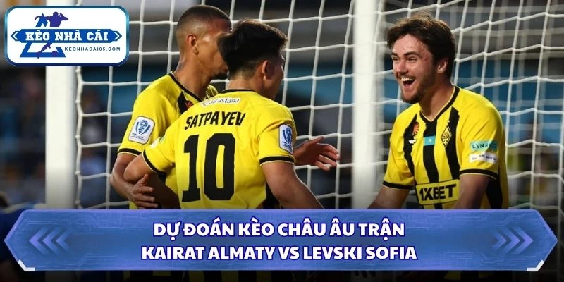 Soi Kèo Nhà Cái Kairat Almaty Vs Levski Sofia Lúc 22H00 Ngày 11/08 - Vòng Loại C1 3 Dự đoán kèo châu Âu trận Kairat Almaty vs Levski Sofia