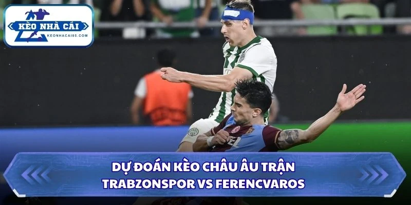 Dự đoán kèo châu Âu trận Trabzonspor vs Ferencvaros