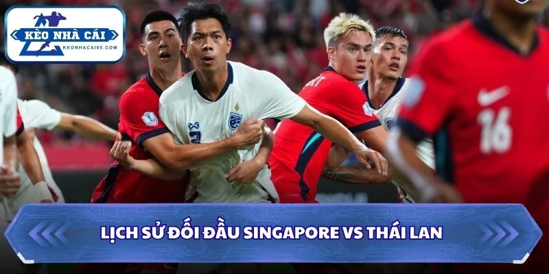 Soi Kèo Nhà Cái Singapore Vs Thái Lan Lúc 20H00 Ngày 15/08 - AFF Cup 2026 2 Lịch sử đối đầu của Singapore vs Thái Lan