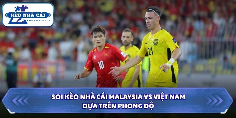 Soi kèo nhà cái Malaysia vs Việt Nam dựa trên phong độ